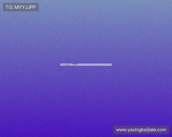 最新BBIN真人app下载链接分享，确保安全稳定的真人娱乐体验尽在掌握