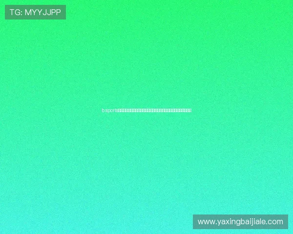 b sports官网真人游戏结合世界杯赛事实时推送精彩瞬间与玩家互动体验提升